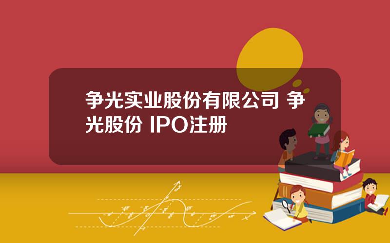 争光实业股份有限公司 争光股份 IPO注册